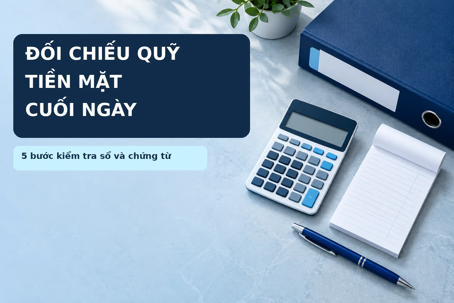 Đối chiếu quỹ tiền mặt cuối ngày: 5 bước kiểm tra sổ và chứng từ